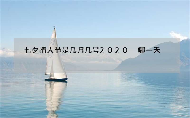 七夕情人节是几月几号2020 哪一天